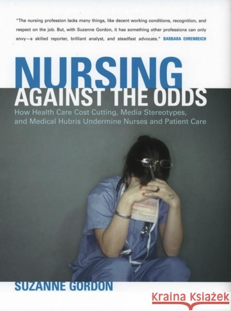Nursing Against the Odds: How Health Care Cost Cutting, Media Stereotypes, and Medical Hubris Undermine Nurses and Patient Care Gordon, Suzanne 9780801439766 ILR Press - książka