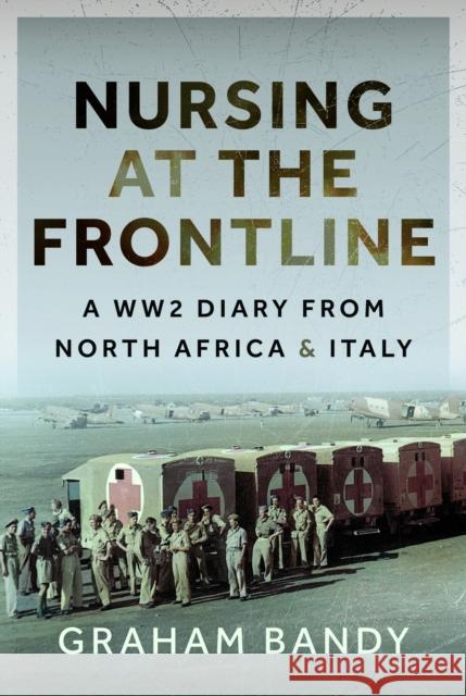 Nursing at the Frontline: A WW2 Diary from North Africa and Italy Graham Bandy 9781399088428 Pen & Sword Books Ltd - książka