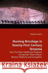 Nursing Bricolage in Twenty-First Century Tanzania : How Two New Healthcare Programs Incorporate Tribal Culture, Western Medicine and Evangelism Aagard, Magdeline   9783639201581 VDM Verlag Dr. Müller - książka