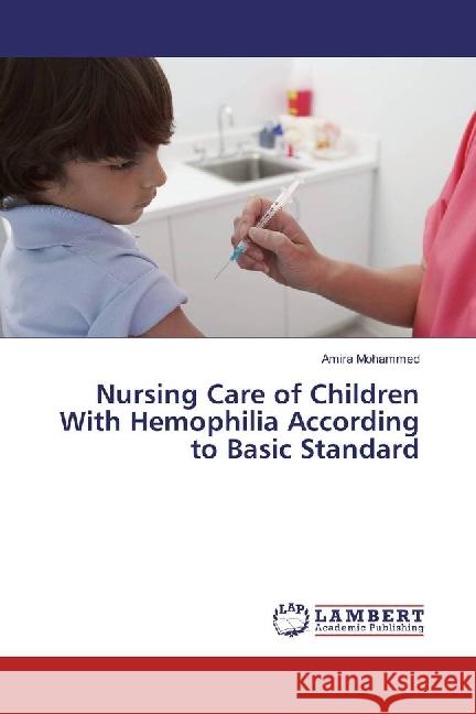 Nursing Care of Children With Hemophilia According to Basic Standard Mohammed, Amira 9783330349087 LAP Lambert Academic Publishing - książka