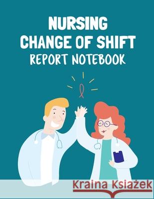 Nursing Change Of Shift Report Notebook: Patient Care Nursing Report Change of Shift Hospital RN's Long Term Care Body Systems Labs and Tests Assessme Patricia Larson 9781649301437 Patricia Larson - książka