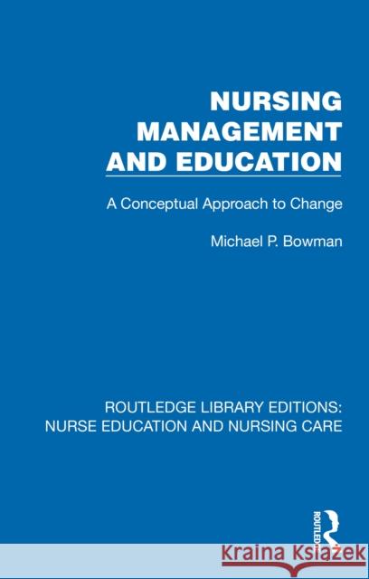 Nursing Management and Education: A Conceptual Approach to Change Michael P. Bowman 9781041107743 Routledge - książka