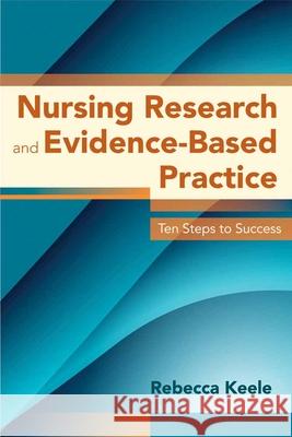 Nursing Research and Evidence-Based Practice: Ten Steps to Success Keele, Rebecca 9780763780586 Jones & Bartlett Publishers - książka