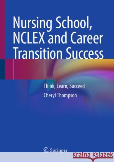Nursing School, NCLEX and Career Transition Success: Think, Learn, Succeed Cheryl Thompson 9783031855375 Springer International Publishing AG - książka