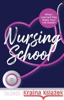 Nursing School: What I Learned May Make Your Life Easier! Talonda S. Rogers 9781644842935 Purposely Created Publishing Group - książka