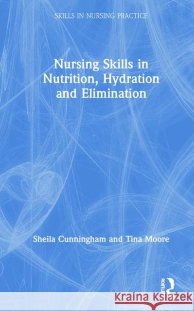 Nursing Skills in Nutrition, Hydration and Elimination Sheila Cunningham Tina Moore 9781138479456 Routledge - książka