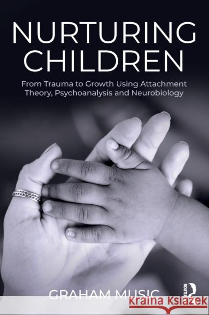 Nurturing Children: From Trauma to Growth Using Attachment Theory, Psychoanalysis and Neurobiology Graham Music (Tavistock and Portman Clinics, London, UK) 9781138346062 Taylor & Francis Ltd - książka