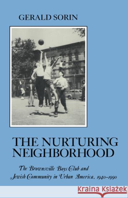 Nurturing Neighborhood: The Brownsville Boys' Club and Jewish Community in Urban America, 1940-1990 Gerald Sorin 9780814779392 New York University Press - książka