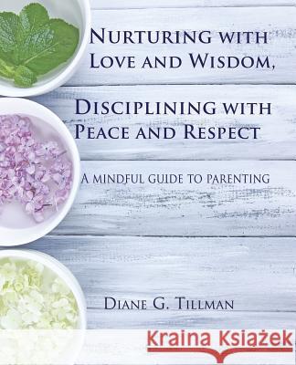 Nurturing with Love and Wisdom, Disciplining with Peace and Respect: A mindful guide to parenting Tillman, Diane G. 9781502529220 Createspace - książka