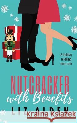 Nutcracker with Benefits: A Holiday Retelling Rom-Com Liz Alden 9781954705203 Liz Alden - książka