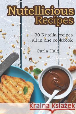 Nutellicious Recipes: 30 Nutella Recipes All in One Cookbook Carla Hale 9781794669086 Independently Published - książka