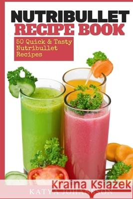 NutriBullet Recipe Book: 50 Quick & Tasty Nutribullet Recipes Katya Johansson 9781537411378 Createspace Independent Publishing Platform - książka