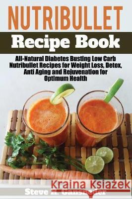 Nutribullet Recipe Book: All-Natural Diabetes Busting Low Carb Nutribullet Recipes for Weight Loss, Detox, Anti Aging and Rejuvenation for Opti Steve R. Gansneder 9781975648794 Createspace Independent Publishing Platform - książka