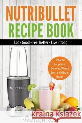 Nutribullet Recipe Book: Smoothie Recipes For Detoxing, Weight Loss, And Vibrant Health Rose Madison 9781952117688 Fighting Dreams Productions Inc - książka