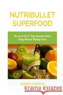 Nutribullet Superfood: The Secret Of A 7 Day Smoothies Detox Using Natural Healing Foods David, Jessica 9781508707448 Createspace - książka