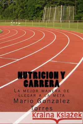 Nutricion y carrera: La mejor manera de llegar a la meta Mario Gonzalez Torres 9781530210015 Createspace Independent Publishing Platform - książka