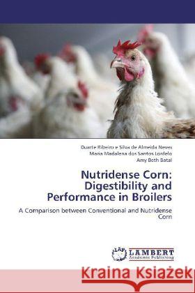 Nutridense Corn: Digestibility and Performance in Broilers : A Comparison between Conventional and Nutridense Corn Ribeiro e Silva de Almeida Neves, Duarte; Madalena dos Santos Lordelo, Maria; Beth Batal, Amy 9783659248375 LAP Lambert Academic Publishing - książka