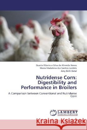 Nutridense Corn: Digestibility and Performance in Broilers : A Comparison between Conventional and Nutridense Corn Ribeiro e Silva de Almeida Neves, Duarte; Madalena dos Santos Lordelo, Maria; Beth Batal, Amy 9783659248375 LAP Lambert Academic Publishing - książka