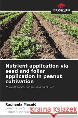 Nutrient application via seed and foliar application in peanut cultivation Maceió, Raphaela, Silva, Jeandson, Pereira, Edilma 9786208755652 Our Knowledge Publishing - książka