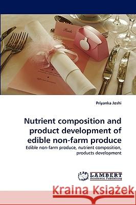 Nutrient composition and product development of edible non-farm produce Priyanka Joshi 9783838371221 LAP Lambert Academic Publishing - książka