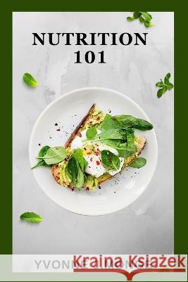 Nutrition 101: A Beginner's Guide to Eating Healthy Yvonne J Monge   9798851618826 Independently Published - książka