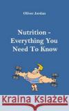 Nutrition - Everything You Need to Know Oliver Jordan 9781727643152 Createspace Independent Publishing Platform