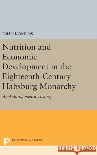 Nutrition and Economic Development in the Eighteenth-Century Habsburg Monarchy: An Anthropometric History John Komlos 9780691632896 Princeton University Press - książka