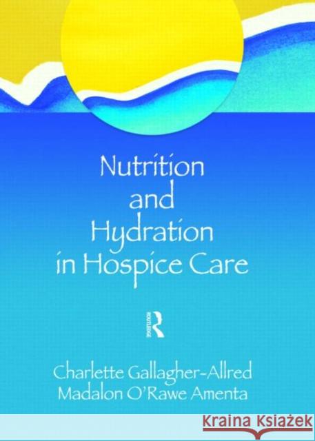 Nutrition and Hydration in Hospice Care: Needs, Strategies, Ethics Gallagher-Allred, Charlette 9781560246596 Routledge Member of the Taylor and Francis Gr - książka