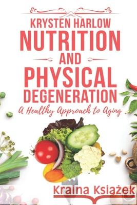 Nutrition and Physical Degeneration: A Healthy Approach to Aging Krysten Harlow 9781653755752 Independently Published - książka