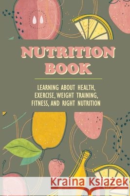 Nutrition Book: Learning About Health, Exercise, Weight Training, Fitness, And Right Nutrition: Roots Vitamins Reifel, Cassi 9798513606208 Independently Published - książka