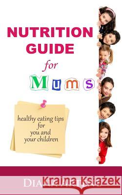 Nutrition Guide for Mums: Healthy Eating Tips for You and Your Children Diana Artene 9781491284803 Createspace - książka