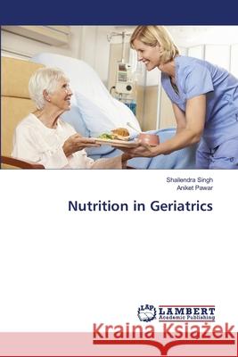 Nutrition in Geriatrics Shailendra Singh Aniket Pawar 9786203409147 LAP Lambert Academic Publishing - książka