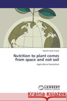 Nutrition to plant comes from space and not soil : Agriculture Revolution Gupta, Naresh Kumar 9783659258510 LAP Lambert Academic Publishing - książka