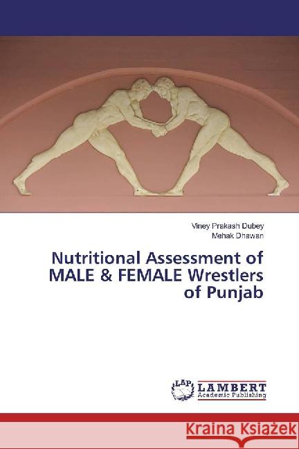 Nutritional Assessment of MALE & FEMALE Wrestlers of Punjab Dubey, Viney Prakash; Dhawan, Mehak 9783659786068 LAP Lambert Academic Publishing - książka