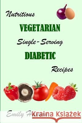 Nutritious Vegetarian Single-Serving Diabetic Recipes Emily Hanson   9798395245489 Independently Published - książka