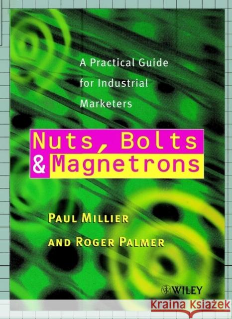Nuts, Bolts and Magnetrons: A Practical Guide for Industrial Marketers Millier, Paul 9780471853251 John Wiley & Sons - książka