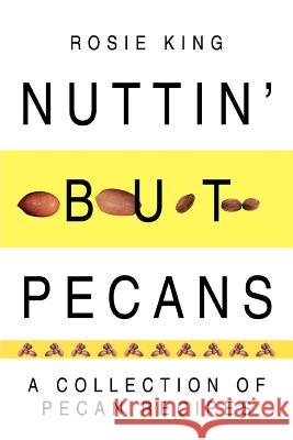 Nuttin' But Pecans: A Collection of Pecan Recipes King, Rosie 9780595319817 iUniverse - książka