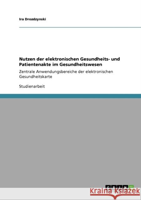 Nutzen der elektronischen Gesundheits- und Patientenakte im Gesundheitswesen: Zentrale Anwendungsbereiche der elektronischen Gesundheitskarte Drozdzynski, Ira 9783640306213 Grin Verlag - książka