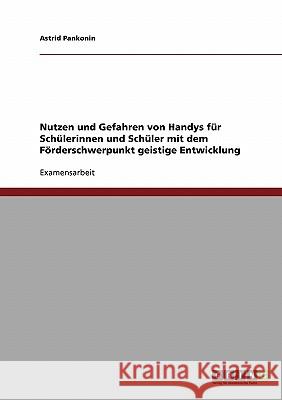 Nutzen und Gefahren von Handys für Schülerinnen und Schüler mit dem Förderschwerpunkt geistige Entwicklung Pankonin, Astrid 9783638911450 Grin Verlag - książka