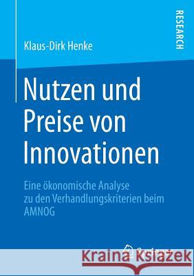 Nutzen Und Preise Von Innovationen: Eine Ökonomische Analyse Zu Den Verhandlungskriterien Beim Amnog Henke, Klaus-Dirk 9783658074272 Springer - książka