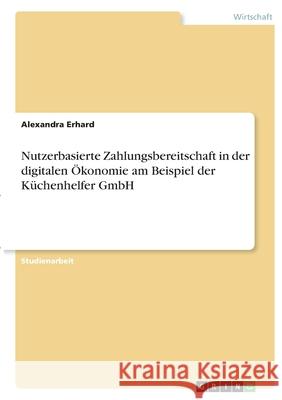 Nutzerbasierte Zahlungsbereitschaft in der digitalen Ökonomie am Beispiel der Küchenhelfer GmbH Erhard, Alexandra 9783346352170 Grin Verlag - książka