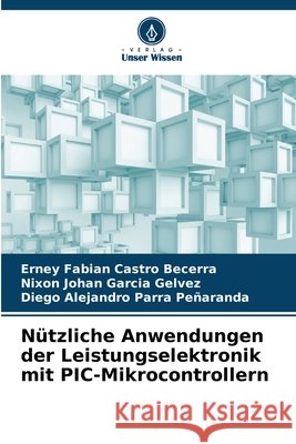Nützliche Anwendungen der Leistungselektronik mit PIC-Mikrocontrollern Castro Becerra, Erney Fabian, García Gelvez, Nixon Johan, Parra Peñaranda, Diego Alejandro 9786208752897 Verlag Unser Wissen - książka