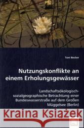 Nutzungskonflikte an einem Erholungsgewässer : Landschaftsökologisch-sozialgeographische Betrachtung einer Bundeswasserstraße auf dem Großen Müggelsee (Berlin) Becker, Toni   9783836476201 VDM Verlag Dr. Müller - książka