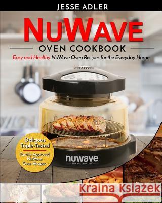 Nuwave Oven Cookbook: Easy & Healthy Nuwave Oven Recipes For The Everyday Home - Delicious Triple-Tested, Family-Approved Nuwave Oven Recipe Adler, Jesse 9781542833448 Createspace Independent Publishing Platform - książka