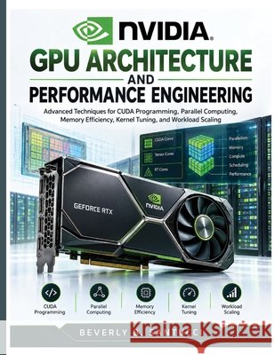 NVIDIA GPU Architecture and Performance Engineering: Advanced Techniques for CUDA Programming, Parallel Computing, Memory Efficiency, Kernel Tuning, a Santucci, Beverly B. 9798172987397 Independently Published - książka