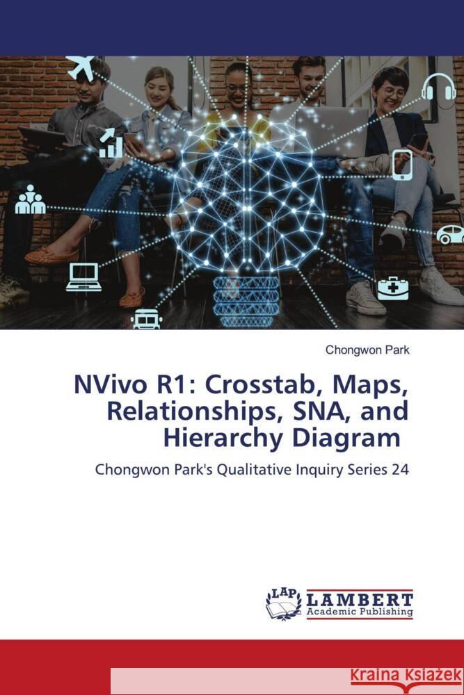 NVivo R1: Crosstab, Maps, Relationships, SNA, and Hierarchy Diagram Park, Chongwon 9786203861181 LAP Lambert Academic Publishing - książka
