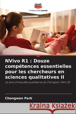 NVivo R1: Douze comp?tences essentielles pour les chercheurs en sciences qualitatives II Chongwon Park 9786205669204 Editions Notre Savoir - książka