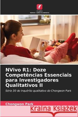 NVivo R1: Doze Compet?ncias Essenciais para Investigadores Qualitativos II Chongwon Park 9786205669228 Edicoes Nosso Conhecimento - książka