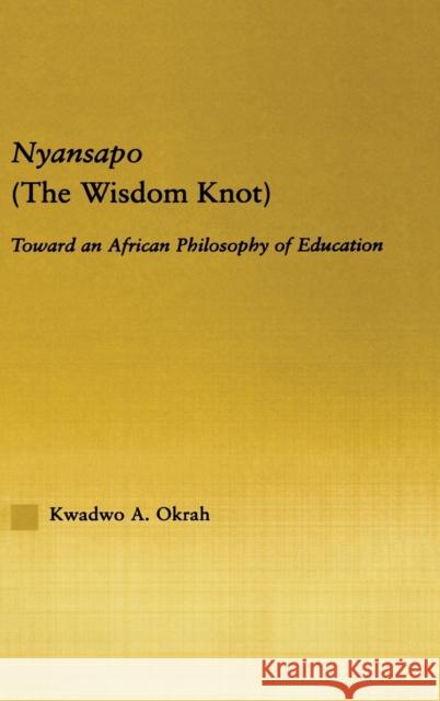 Nyansapo (the Wisdom Knot): Toward an African Philosophy of Education Okrah, Kwadwo A. 9780415947336 Routledge - książka