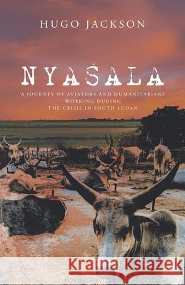 Nyasala: A Journey of Aviators and Humanitarians Working During the Crisis in South Sudan Hugo Jackson 9781532076541 iUniverse - książka